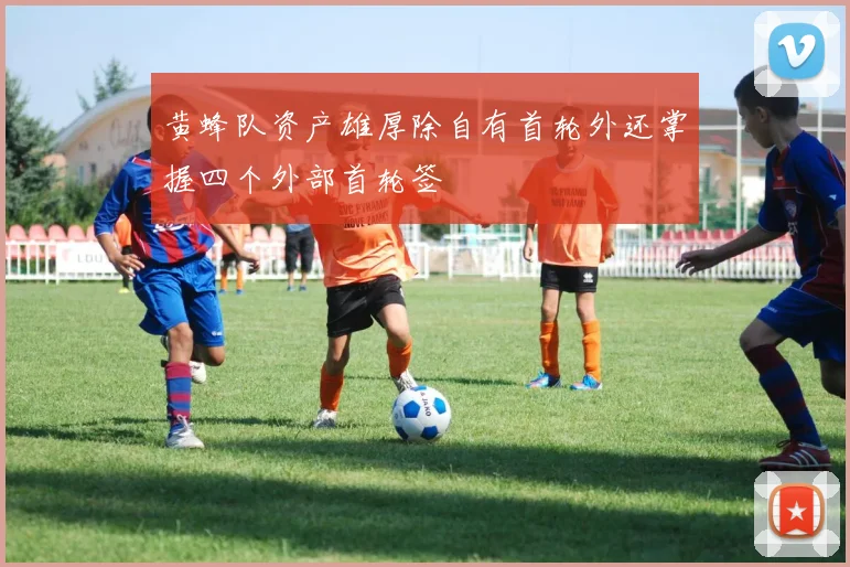 黄蜂队资产雄厚除自有首轮外还掌握四个外部首轮签
