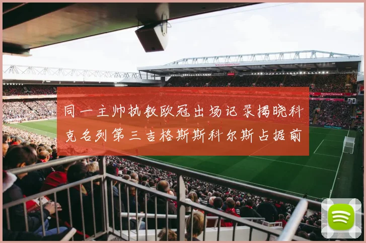 同一主帅执教欧冠出场记录揭晓科克名列第三吉格斯斯科尔斯占据前两位