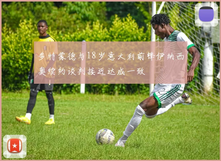 多特蒙德与18岁意大利前锋伊纳西奥续约谈判接近达成一致