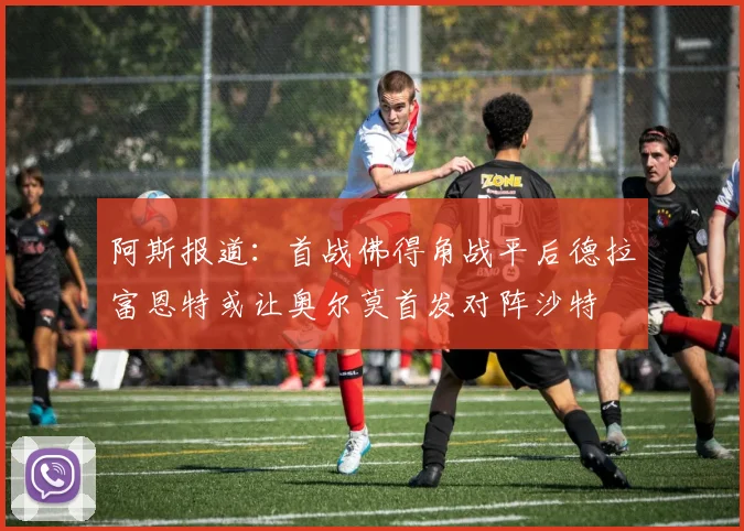 阿斯报道：首战佛得角战平后德拉富恩特或让奥尔莫首发对阵沙特