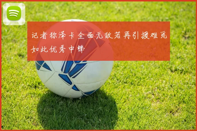 记者称泽卡全面无敌若再引援难觅如此优秀中锋