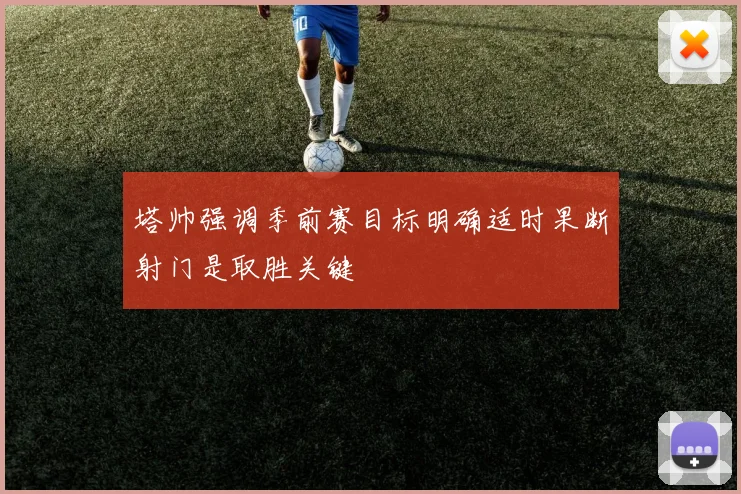 塔帅强调季前赛目标明确适时果断射门是取胜关键