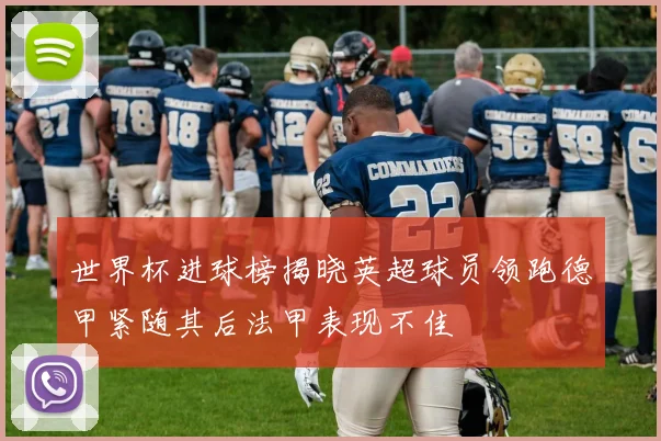 世界杯进球榜揭晓英超球员领跑德甲紧随其后法甲表现不佳