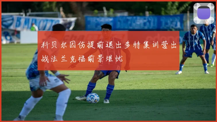 科贝尔因伤提前退出多特集训营出战法兰克福前景堪忧