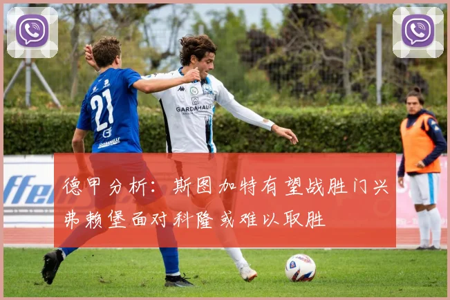 德甲分析：斯图加特有望战胜门兴弗赖堡面对科隆或难以取胜