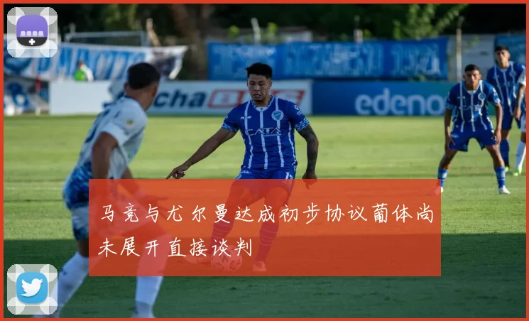 马竞与尤尔曼达成初步协议葡体尚未展开直接谈判