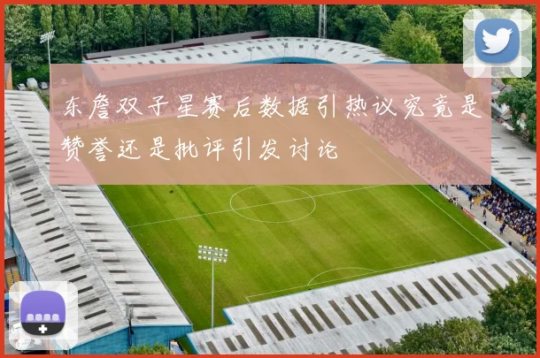 东詹双子星赛后数据引热议究竟是赞誉还是批评引发讨论